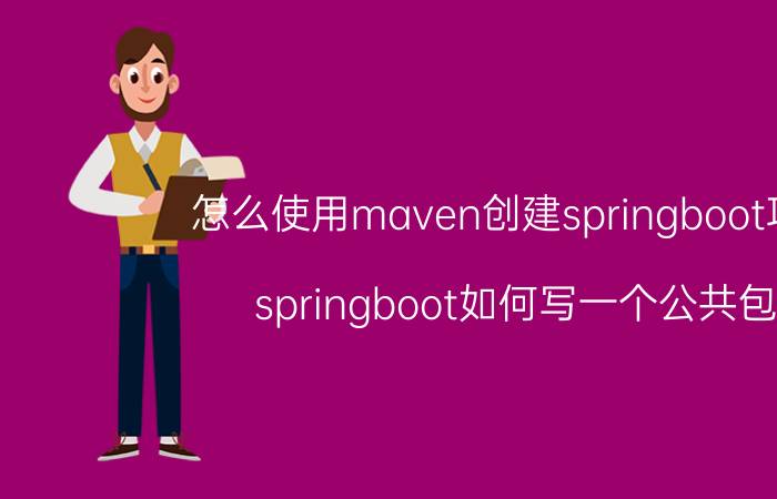 怎么使用maven创建springboot项目 springboot如何写一个公共包？